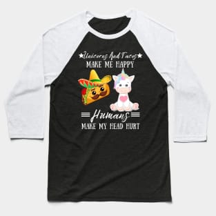 Unicorns And Tacos Make Me Happy Humans Make My Head Hurt Baseball T-Shirt